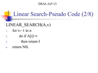 Linear Search-Pseudo Code (2/8)
LINEAR_SEARCH(A,v)
1. for i←1 to n
2. do if A[i]=v
3. then return I
4. return NIL
DSAL-4,P-13
 
