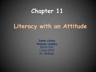 Chapter 11

Literacy with an Attitude

        Jamie Corley
       Vanessa Lindsey
          EDSU 532
         1 June 2012
         Dr. McEady
 