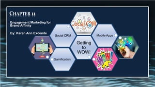 Gamification
Getting
to
WOW!
Social CRM Mobile Apps
CHAPTER 11
Engagement Marketing for
Brand Affinity
By: Karen Ann Exconde
 