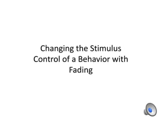 Changing the Stimulus
Control of a Behavior with
Fading
 