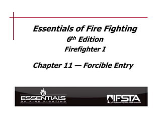 Essentials of Fire Fighting
6th Edition
Firefighter I
Chapter 11 — Forcible Entry
 