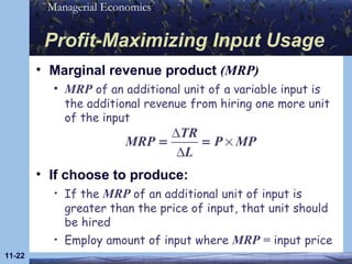 Profit-Maximizing Input Usage Marginal revenue product  (MRP) MRP  of an additional unit of a variable input is the additional revenue from hiring one more unit of the input 11- If choose to produce: If the  MRP  of an additional unit of input is greater than the price of input, that unit should be hired Employ amount of input where  MRP =  input price 