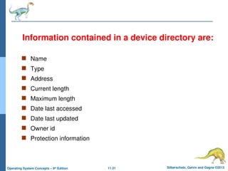 11.31 Silberschatz, Galvin and Gagne ©2013
Operating System Concepts – 9th
Edition
Information contained in a device directory are:
 Name
 Type
 Address
 Current length
 Maximum length
 Date last accessed
 Date last updated
 Owner id
 Protection information
 