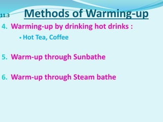 11.3 Methods of Warming-up
4. Warming-up by drinking hot drinks :
 Hot Tea, Coffee
5. Warm-up through Sunbathe
6. Warm-up through Steam bathe
 