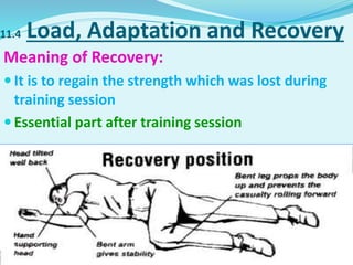 11.4 Load, Adaptation and Recovery
Meaning of Recovery:
 It is to regain the strength which was lost during
training session
 Essential part after training session
 