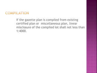 If the gazette plan is compiled from existing
certified plan or miscellaneous plan, linear
misclosure of the compiled lot shall not less than
1:4000.
 