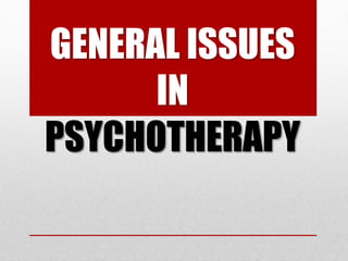 GENERAL ISSUES
IN
PSYCHOTHERAPY
 
