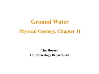 Tim Horner
CSUS Geology Department
Ground Water
Physical Geology, Chapter 11
 
