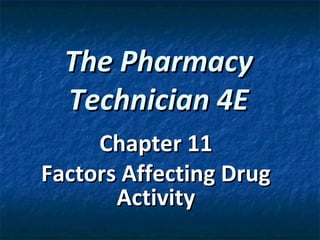 The Pharmacy
  Technician 4E
     Chapter 11
Factors Affecting Drug
       Activity
 