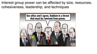 Interest group power can be affected by size, resources,
cohesiveness, leadership, and techniques
 