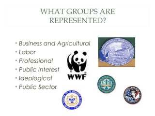 WHAT GROUPS ARE
REPRESENTED?
• Business and Agricultural
• Labor
• Professional
• Public Interest
• Ideological
• Public Sector
 