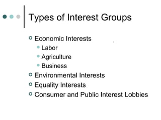Types of Interest Groups
 Economic Interests
Labor
Agriculture
Business
 Environmental Interests
 Equality Interests
 Consumer and Public Interest Lobbies
.
 