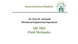 Dr. Yaser H. Alahmadi
Mechanical Engineering Department
ME 3563
Fluid Mechanics
 