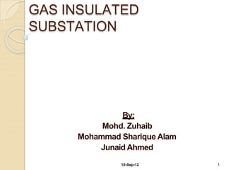 GAS INSULATED
SUBSTATION
10-Sep-12 1
By:
Mohd. Zuhaib
Mohammad Sharique Alam
Junaid Ahmed
 