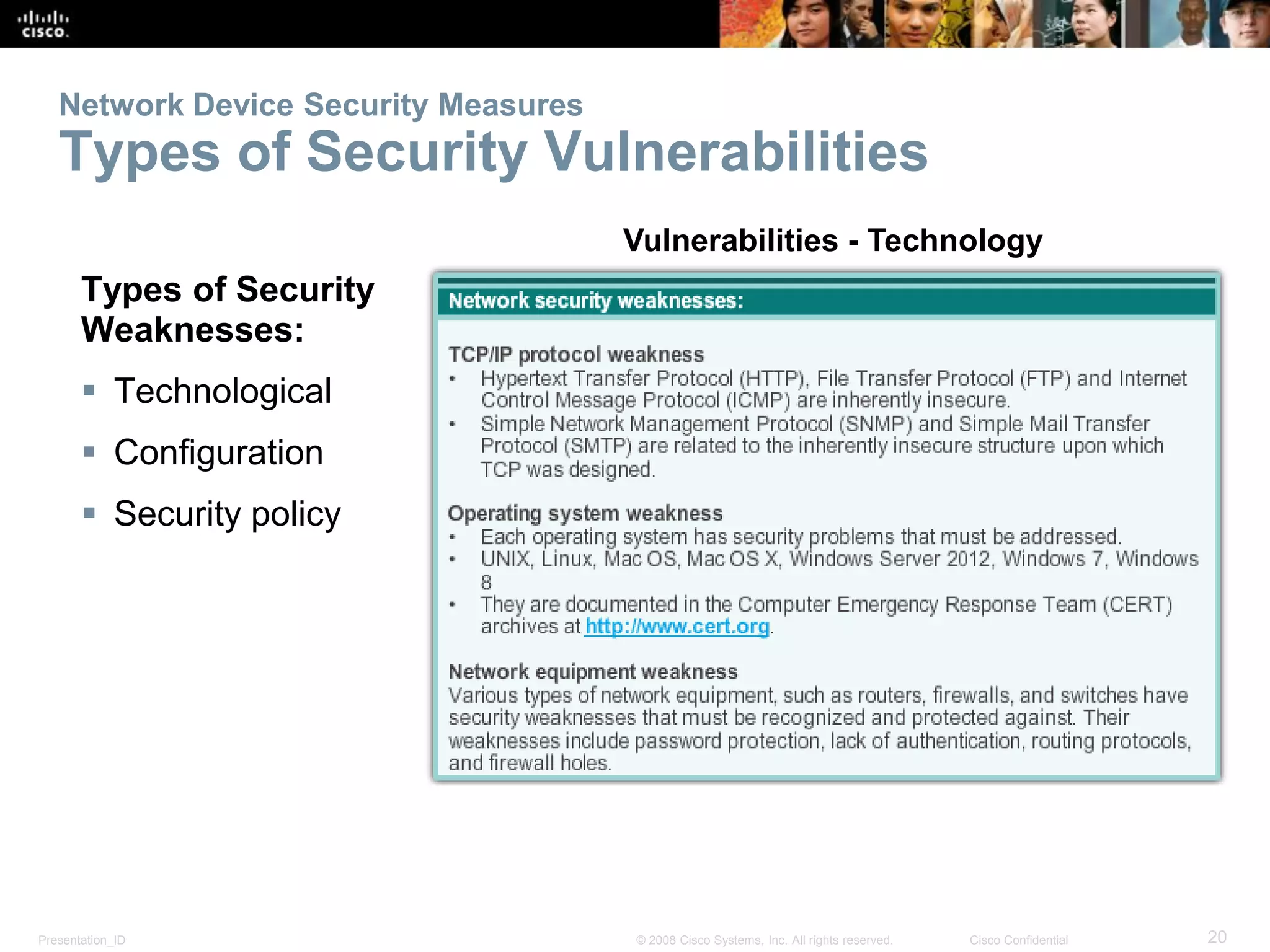 Presentation_ID 20© 2008 Cisco Systems, Inc. All rights reserved. Cisco Confidential
Network Device Security Measures
Types of Security Vulnerabilities
Types of Security
Weaknesses:
 Technological
 Configuration
 Security policy
Vulnerabilities - Technology
 