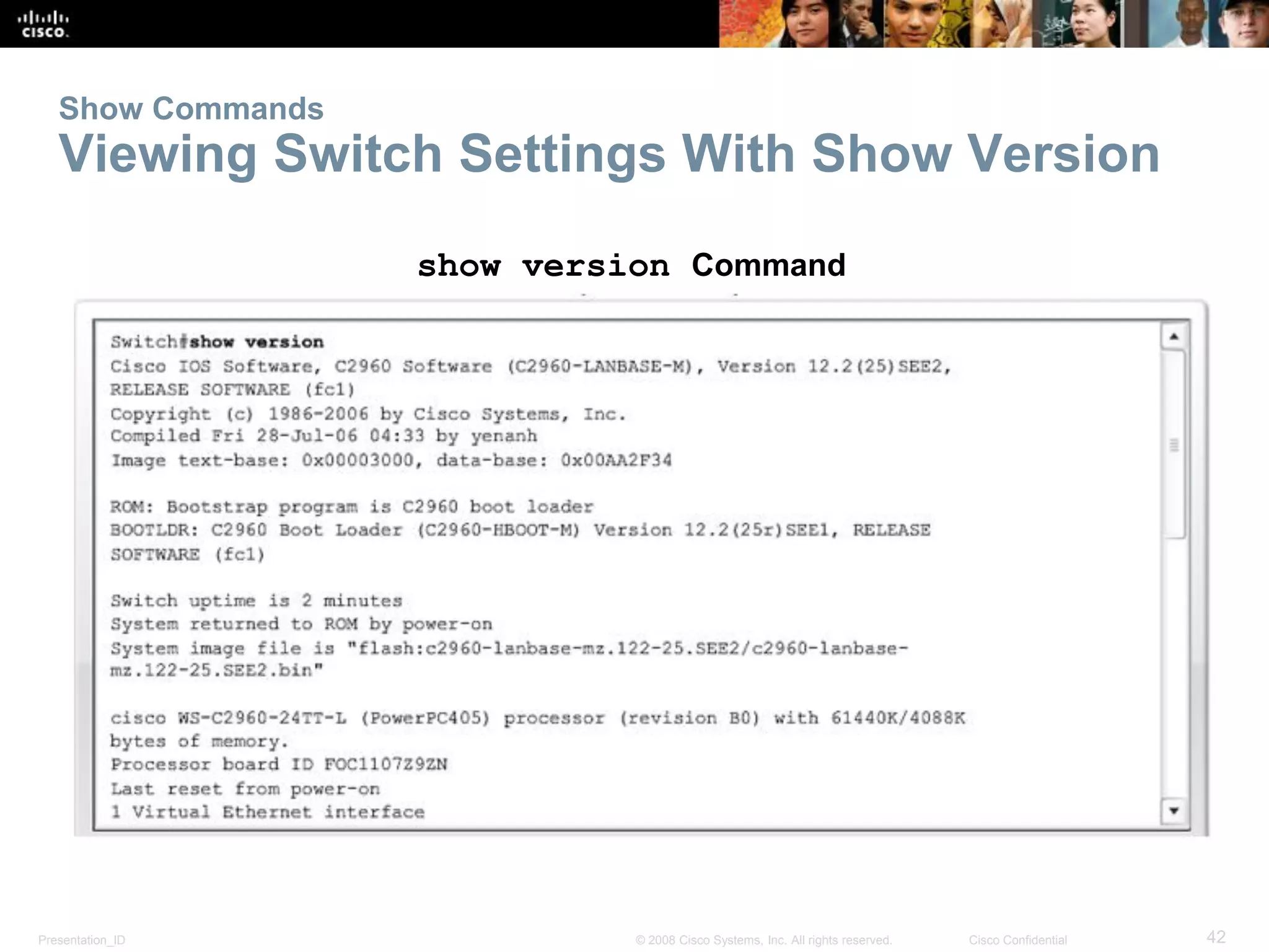 Presentation_ID 42© 2008 Cisco Systems, Inc. All rights reserved. Cisco Confidential
Show Commands
Viewing Switch Settings With Show Version
show version Command
 