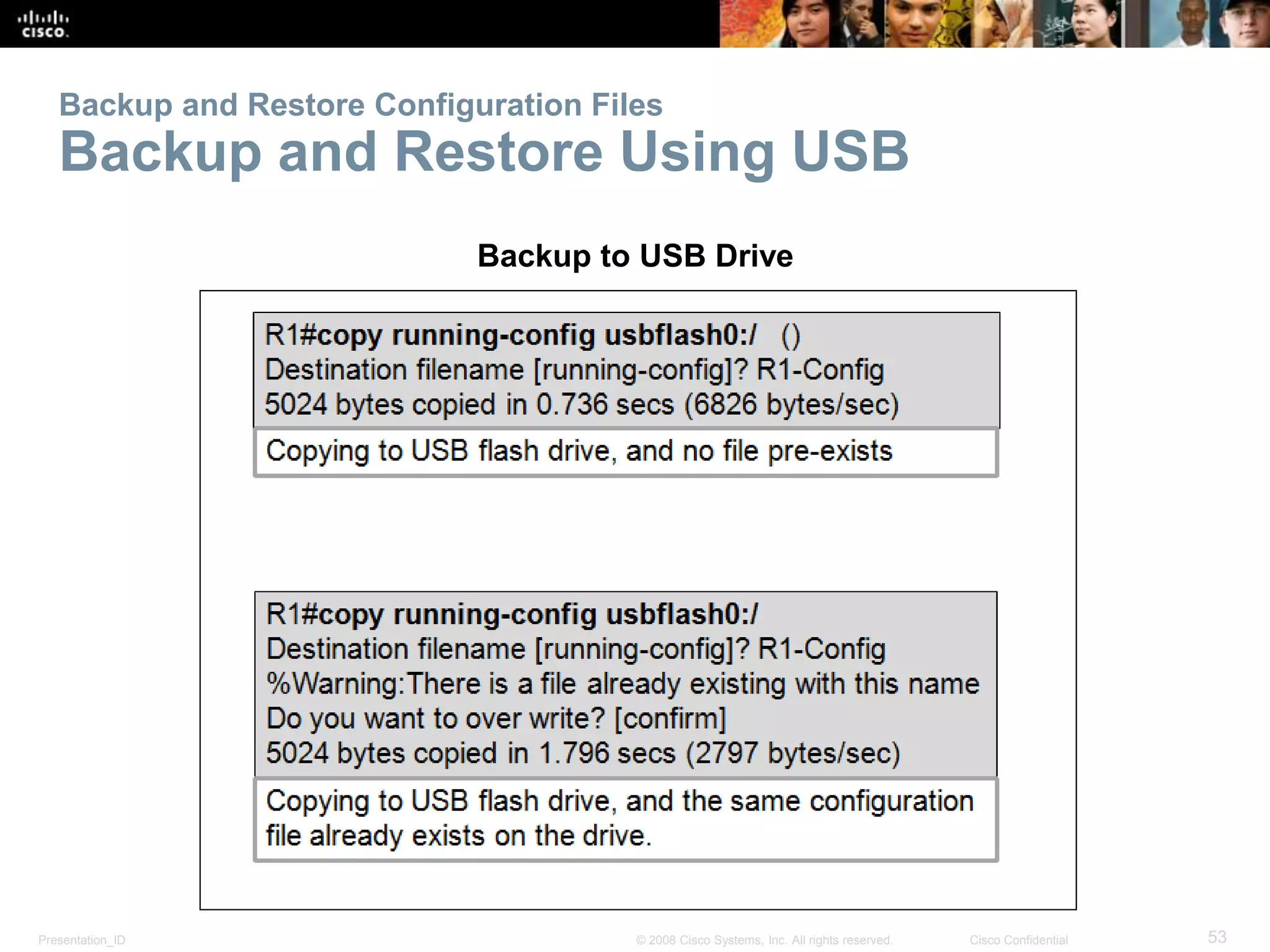 Presentation_ID 53© 2008 Cisco Systems, Inc. All rights reserved. Cisco Confidential
Backup and Restore Configuration Files
Backup and Restore Using USB
Backup to USB Drive
 