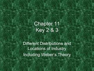 Chapter 11
      Key 2 & 3

Different Distributions and
   Locations of Industry
Including Weber’s Theory
 