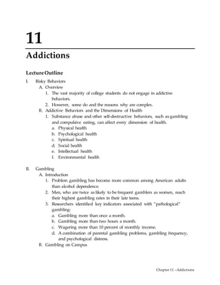 Chapter 11 –Addictions
11
Addictions
LectureOutline
I. Risky Behaviors
A. Overview
1. The vast majority of college student...