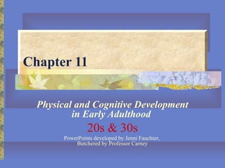 Chapter 11
Physical and Cognitive Development
in Early Adulthood
20s & 30s
PowerPoints developed by Jenni Fauchier,
Butchered by Professor Carney
 
