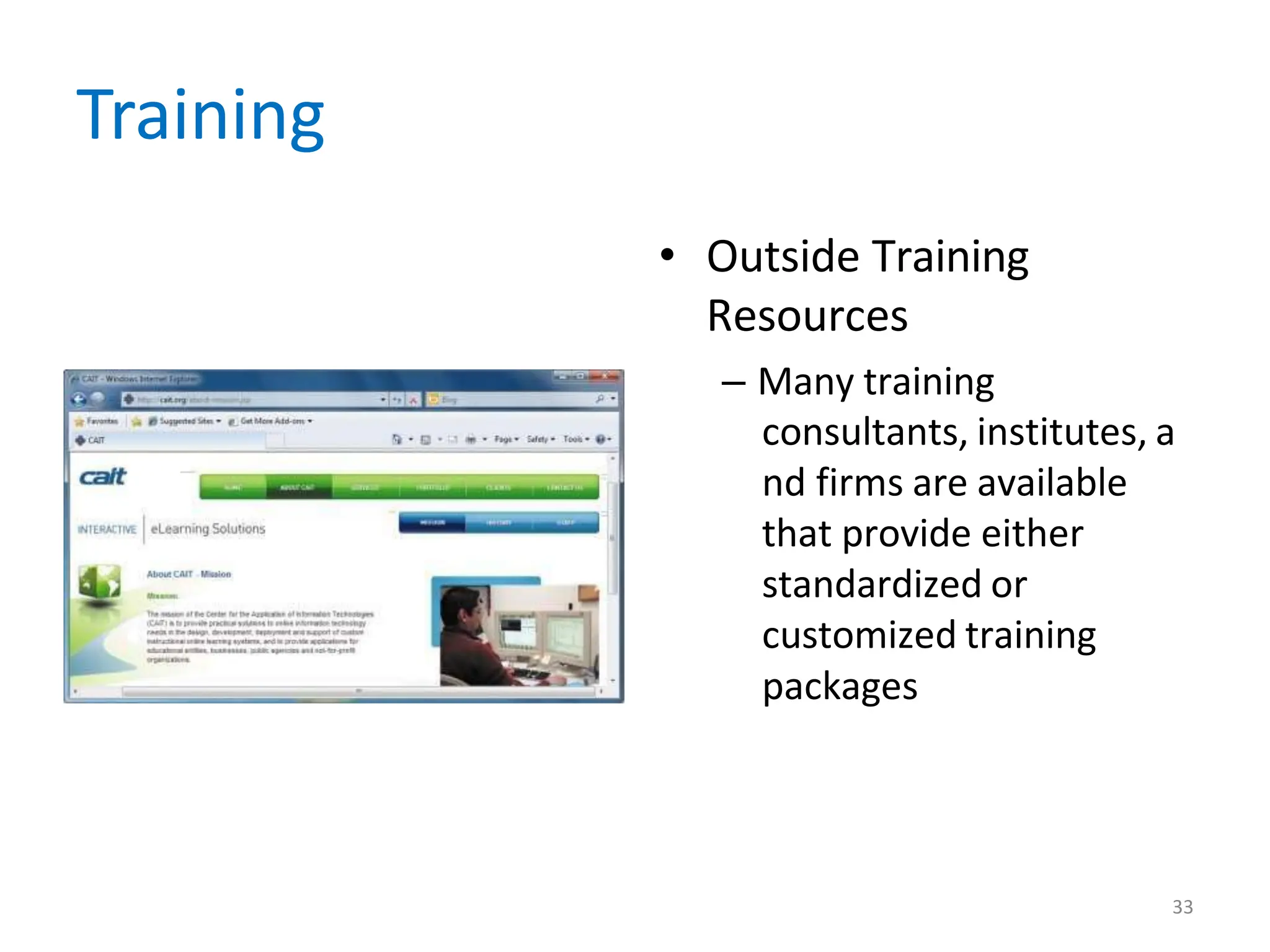Training
• Outside Training
Resources
– Many training
consultants, institutes, a
nd firms are available
that provide either
standardized or
customized training
packages
33
 