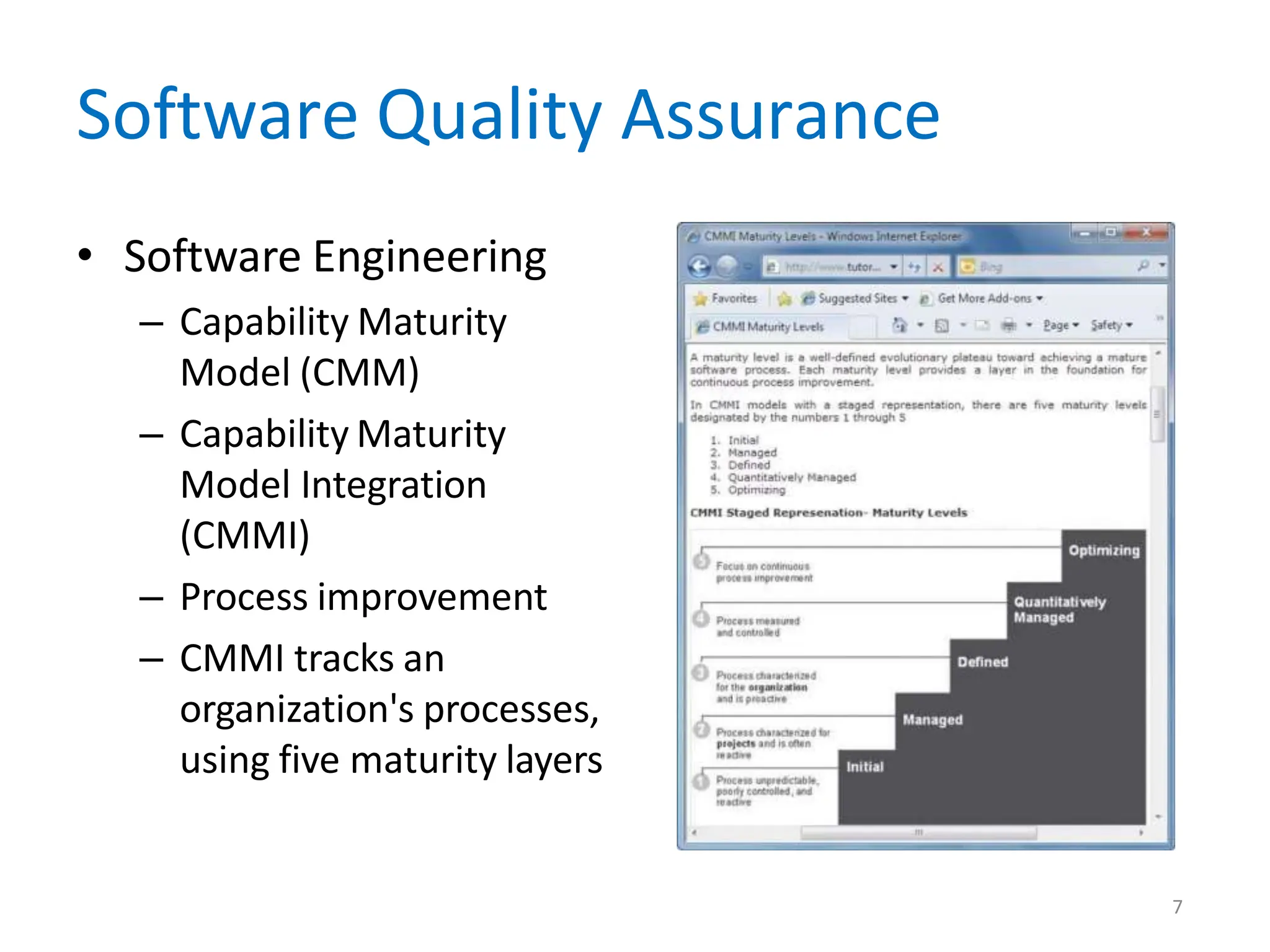 Software Quality Assurance
• Software Engineering
– Capability Maturity
Model (CMM)
– Capability Maturity
Model Integration
(CMMI)
– Process improvement
– CMMI tracks an
organization's processes,
using five maturity layers
7
 