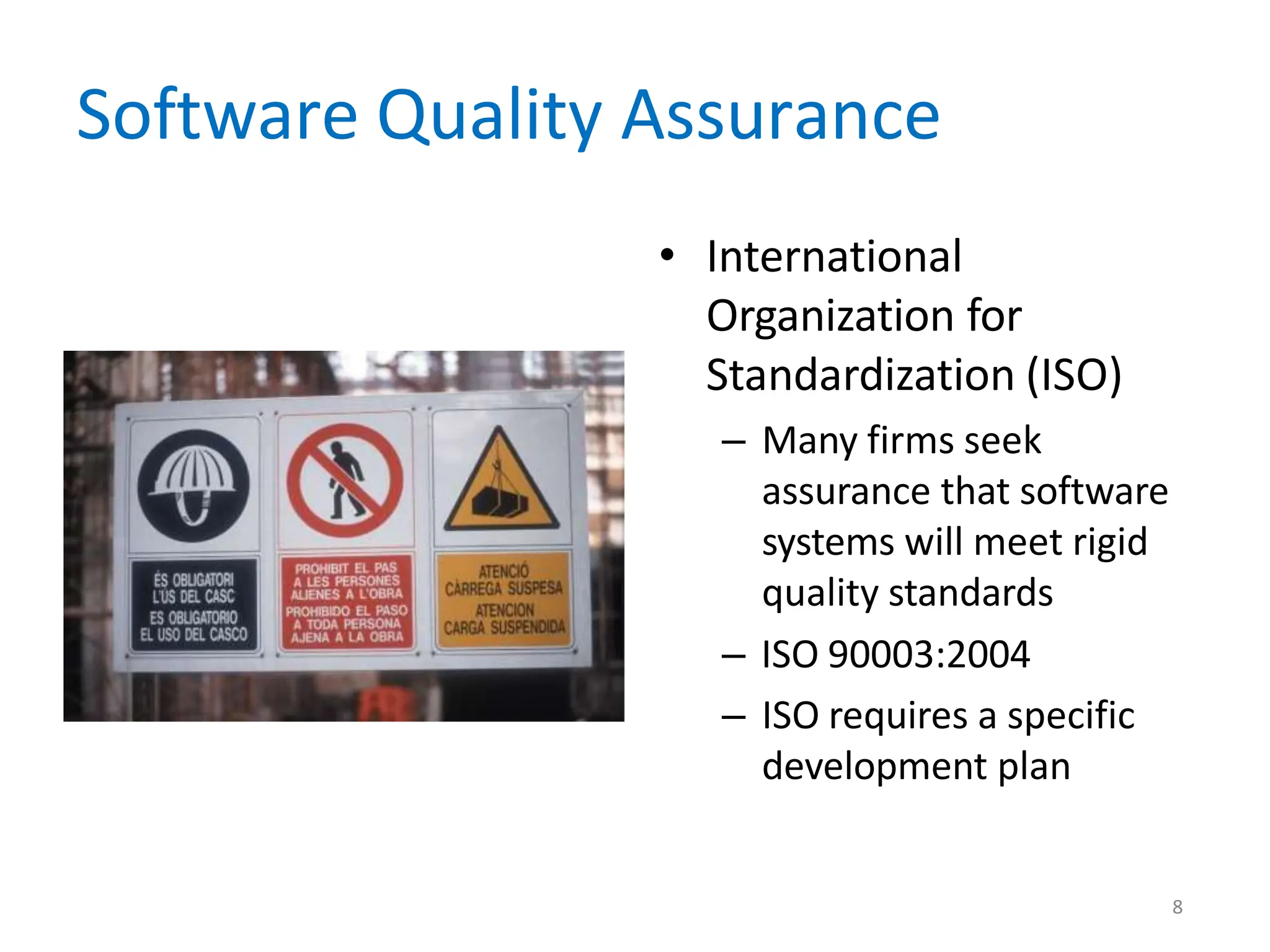 Software Quality Assurance
• International
Organization for
Standardization (ISO)
– Many firms seek
assurance that software
systems will meet rigid
quality standards
– ISO 90003:2004
– ISO requires a specific
development plan
8
 
