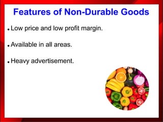 Features of Non-Durable Goods
● Low price and low profit margin.
● Available in all areas.
● Heavy advertisement.
 