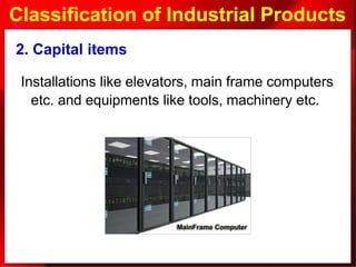 Classification of Industrial Products
2. Capital items
Installations like elevators, main frame computers
etc. and equipments like tools, machinery etc.
 