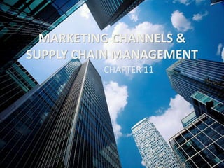 MARKETING CHANNELS &
SUPPLY CHAIN MANAGEMENT
CHAPTER 11
 