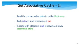 36
Set Associative Cache – II
 Read the corresponding entry from the block array
 Each entry in a set is known as a way
 A cache with k blocks in a set is known as a k-way
associative cache
 