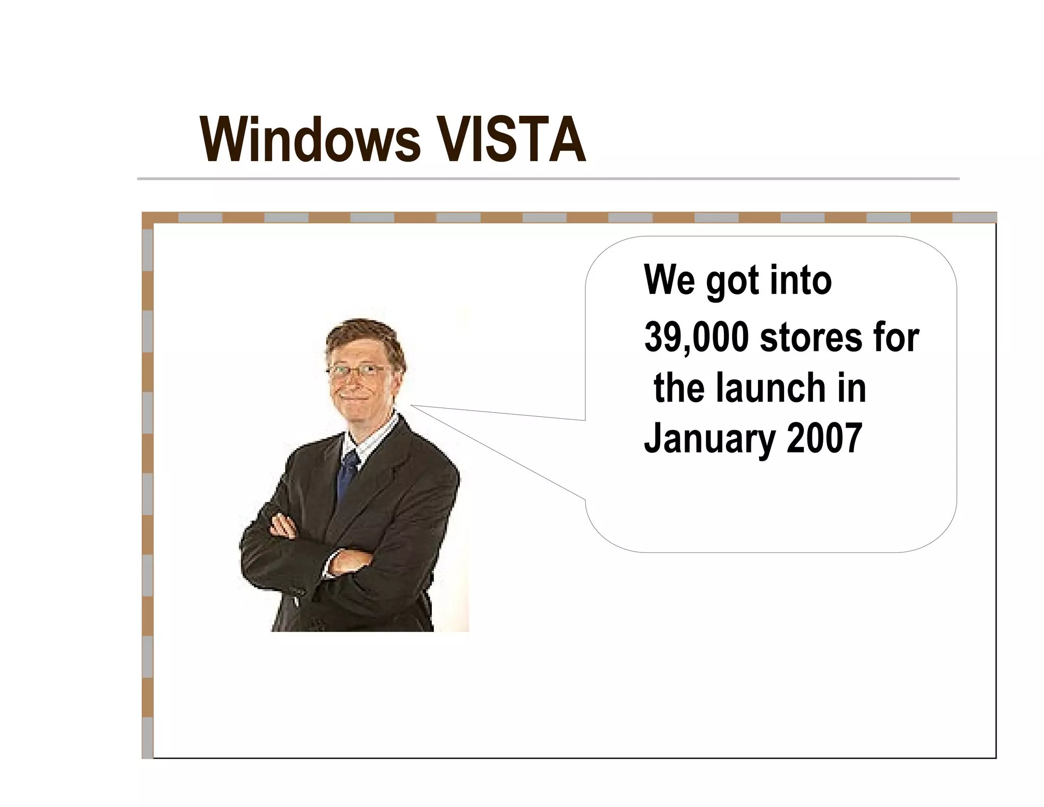 Windows VISTA  We got into  39,000 stores for  the launch in  January 2007  