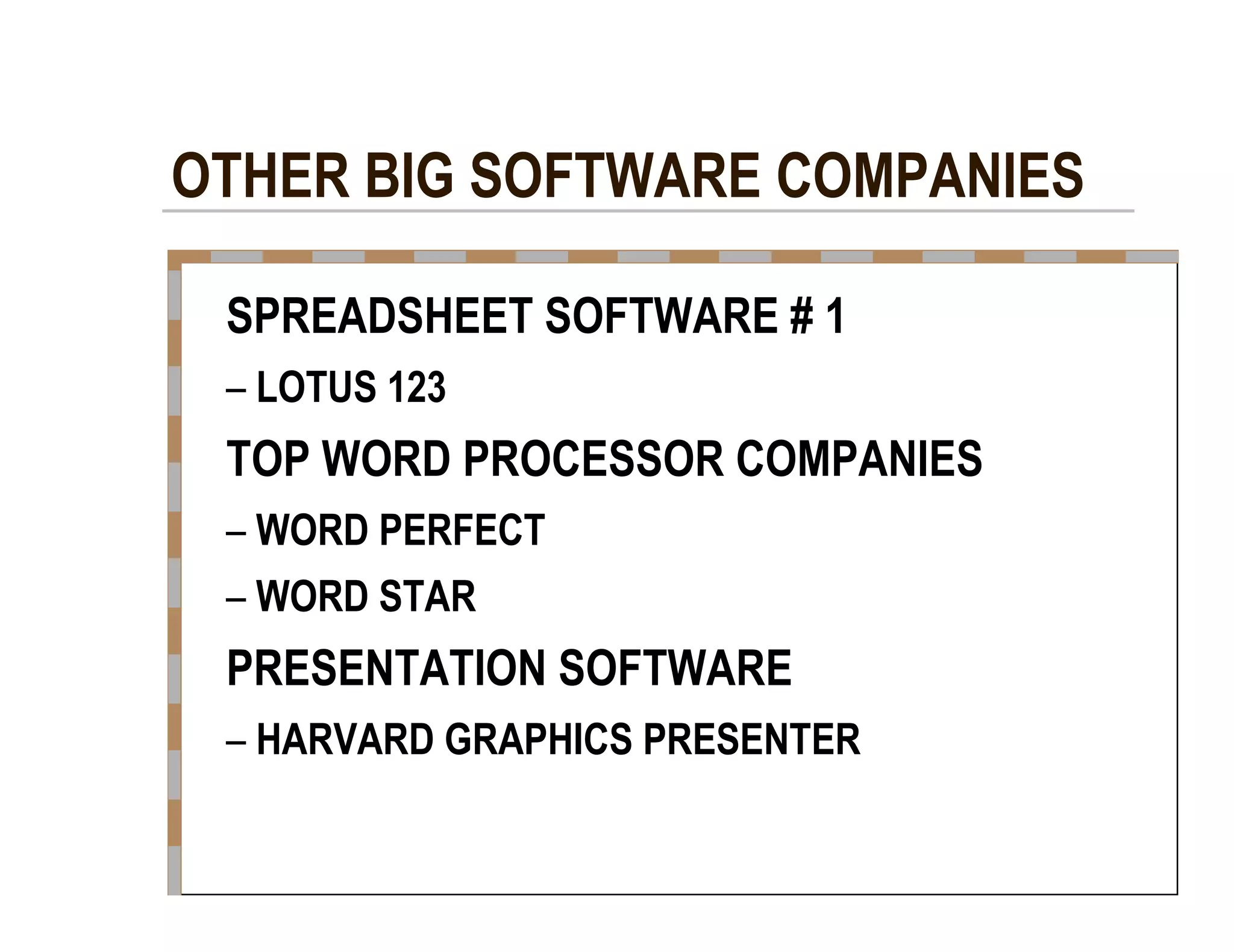 OTHER BIG SOFTWARE COMPANIES  SPREADSHEET SOFTWARE # 1  –   LOTUS 123  TOP WORD PROCESSOR COMPANIES  –   WORD PERFECT  –   WORD STAR  PRESENTATION SOFTWARE  –   HARVARD GRAPHICS PRESENTER  