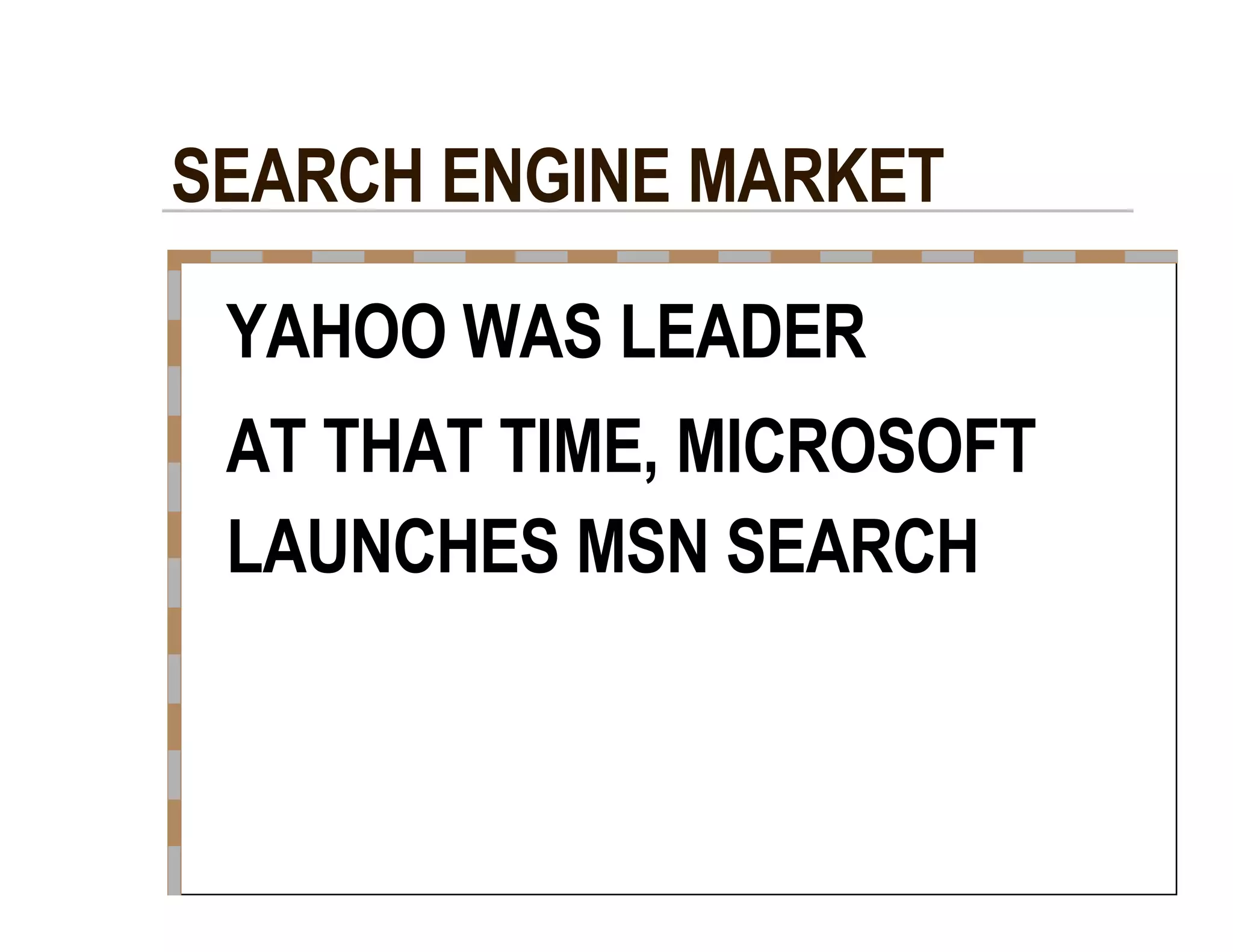SEARCH ENGINE MARKET  YAHOO WAS LEADER  AT THAT TIME, MICROSOFT  LAUNCHES MSN SEARCH  