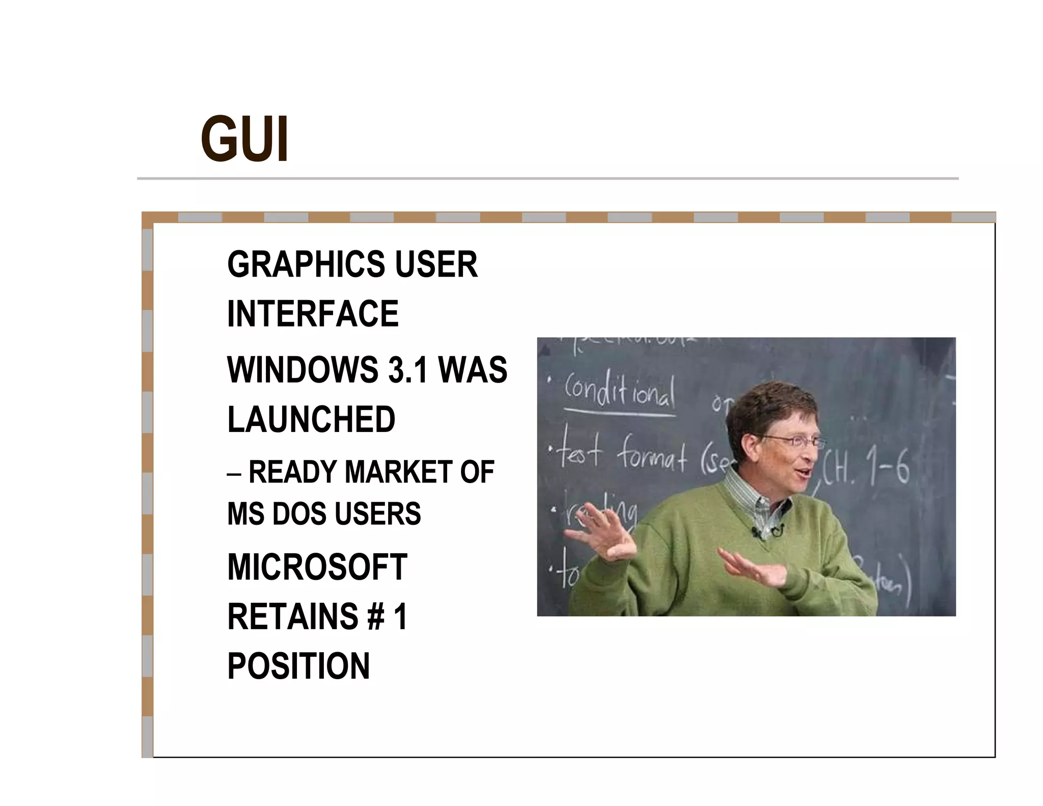 GUI  GRAPHICS USER  INTERFACE  WINDOWS 3.1 WAS  LAUNCHED  –   READY MARKET OF  MS DOS USERS  MICROSOFT  RETAINS # 1  POSITION  