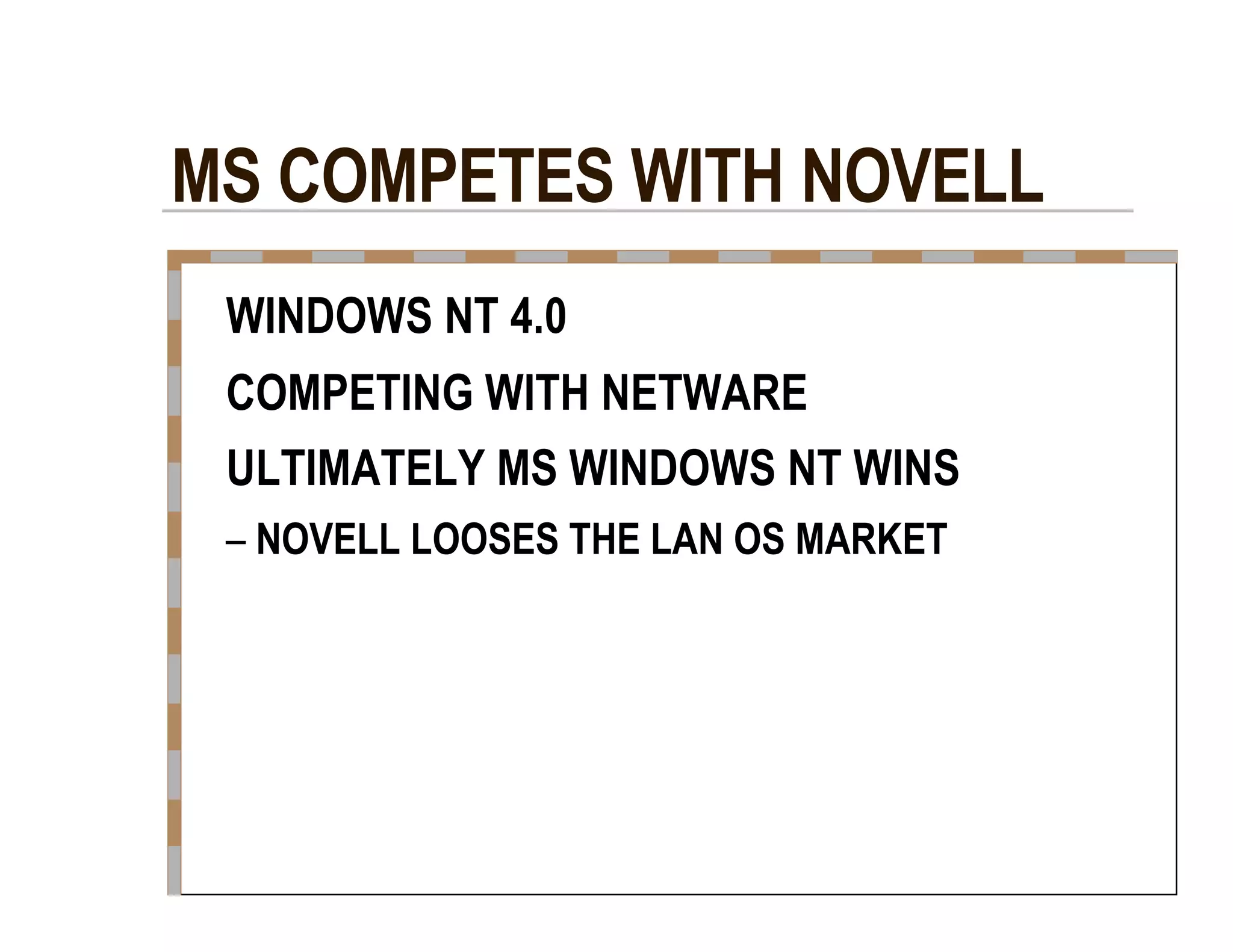 MS COMPETES WITH NOVELL  WINDOWS NT 4.0  COMPETING WITH NETWARE  ULTIMATELY MS WINDOWS NT WINS  –   NOVELL LOOSES THE LAN OS MARKET  