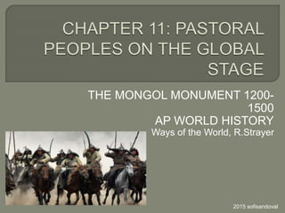 THE MONGOL MONUMENT 1200-
1500
AP WORLD HISTORY
Ways of the World, R.Strayer
2015 sofisandoval
 