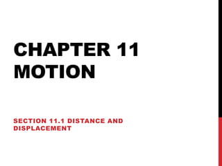 CHAPTER 11
MOTION
SECTION 11.1 DISTANCE AND
DISPLACEMENT

 