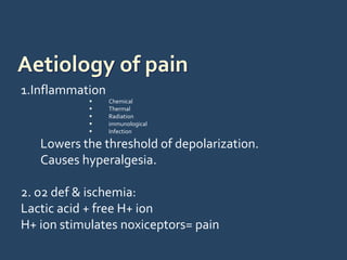 1.Inflammation
 Chemical
 Thermal
 Radiation
 immunological
 Infection
Lowers the threshold of depolarization.
Causes hyperalgesia.
2. o2 def & ischemia:
Lactic acid + free H+ ion
H+ ion stimulates noxiceptors= pain
 