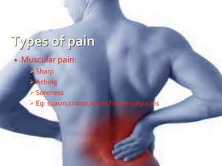  Muscular pain:
Sharp
Aching
Soreness
Eg: spasm,cramp,strain,fibromyalgia,itis
 