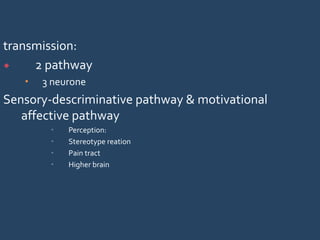 transmission:
 2 pathway
 3 neurone
Sensory-descriminative pathway & motivational
affective pathway
 Perception:
 Stereotype reation
 Pain tract
 Higher brain
 