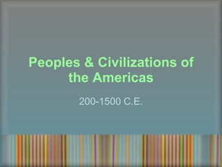 Peoples & Civilizations of the Americas 200-1500 C.E. 