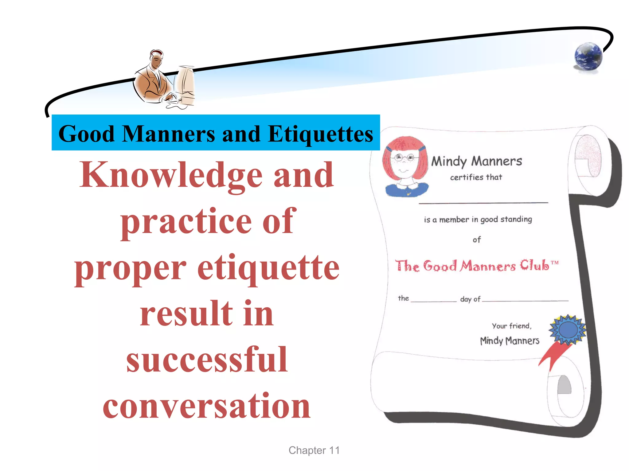 Good Manners and Etiquettes
 Knowledge and
   practice of
 proper etiquette
     result in
    successful
  conversation
                   Chapter 11
 