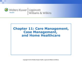 Copyright © 2012 Wolters Kluwer Health | Lippincott Williams & Wilkins
Chapter 11: Care Management,
Case Management,
and Home Healthcare
 