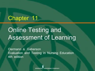 © 2013 Springer Publishing Company, LLC.
Chapter 11
Online Testing and
Assessment of Learning
&Oermann Gaberson
Evaluation and Testing in Nursing Education
4th edition
 