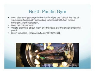 North Pacific Gyre
•  Most pieces of garbage in the Pacific Gyre are "about the size of
your pinkie fingernail,” according...