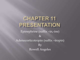 Chapter 11 presentation Epinephrine (suffix –in,-ine) & Adenocorticotropin (suffix –tropin) By  Rowell Angeles 