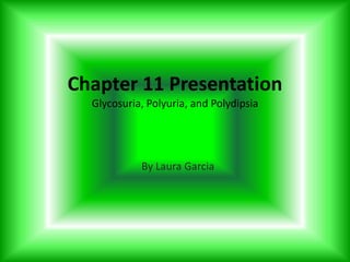 Chapter 11 Presentation Glycosuria, Polyuria, and Polydipsia By Laura Garcia 