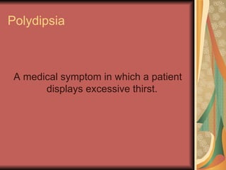 Polydipsia A medical symptom in which a patient displays excessive thirst. 