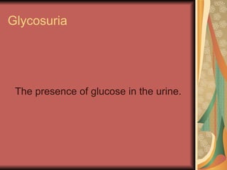 Glycosuria The presence of glucose in the urine. 